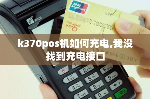 k370pos机如何充电,我没找到充电接口