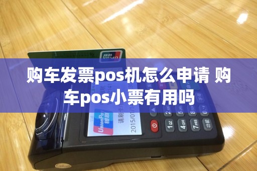 购车发票pos机怎么申请 购车pos小票有用吗