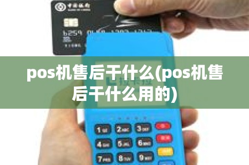 pos机售后干什么(pos机售后干什么用的)