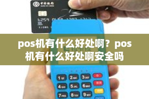 pos机有什么好处啊？pos机有什么好处啊安全吗