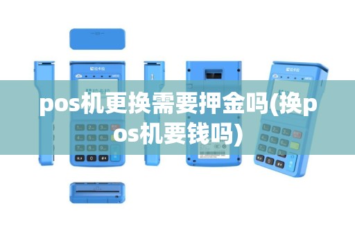 pos机更换需要押金吗(换pos机要钱吗)