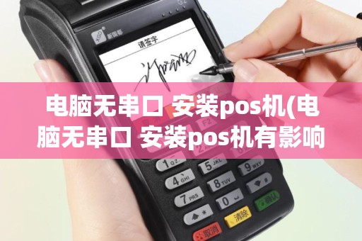 电脑无串口 安装pos机(电脑无串口 安装pos机有影响吗)