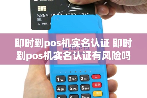 即时到pos机实名认证 即时到pos机实名认证有风险吗