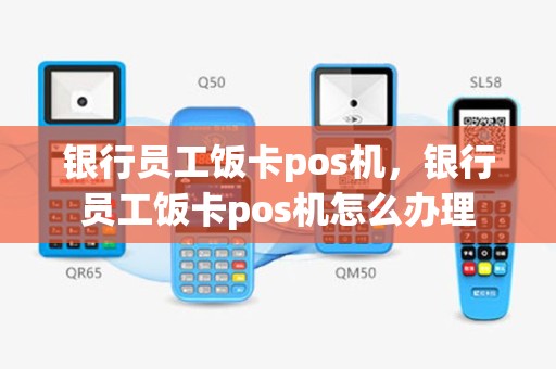 银行员工饭卡pos机，银行员工饭卡pos机怎么办理