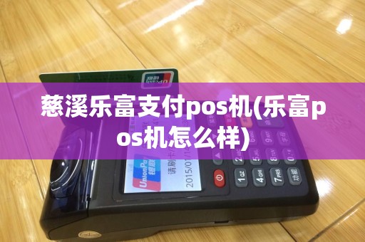 慈溪乐富支付pos机(乐富pos机怎么样)