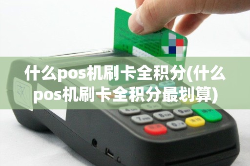 什么pos机刷卡全积分(什么pos机刷卡全积分最划算)