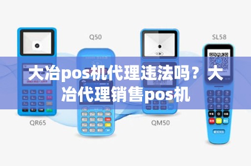 大冶pos机代理违法吗？大冶代理销售pos机
