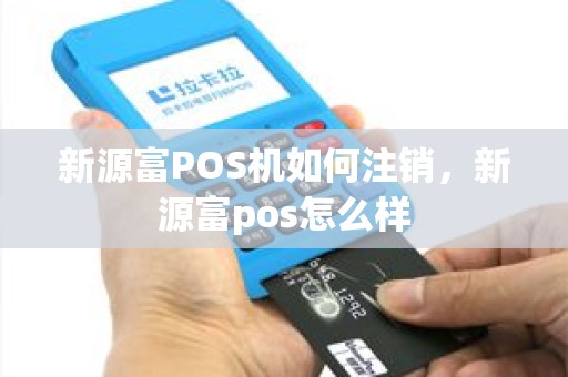 新源富POS机如何注销，新源富pos怎么样