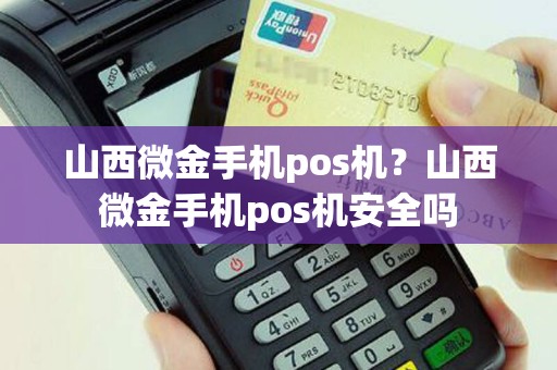 山西微金手机pos机？山西微金手机pos机安全吗