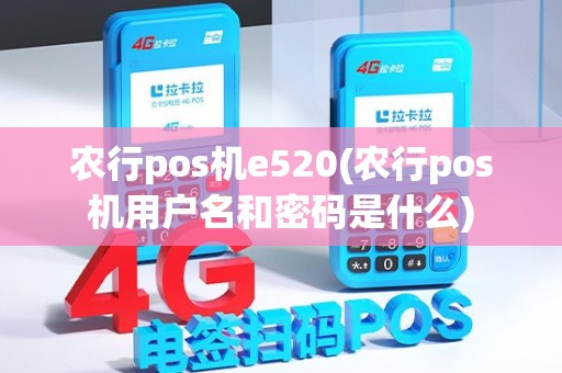 农行pos机e520(农行pos机用户名和密码是什么)