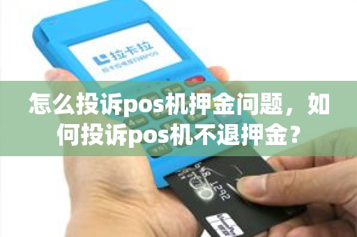 怎么投诉pos机押金问题，如何投诉pos机不退押金？