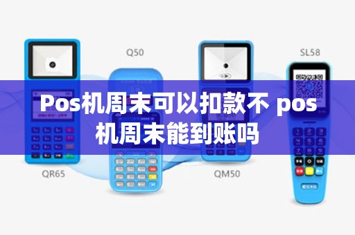 Pos机周末可以扣款不 pos机周末能到账吗