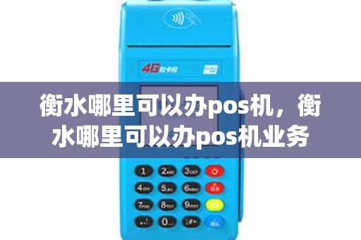 衡水哪里可以办pos机，衡水哪里可以办pos机业务
