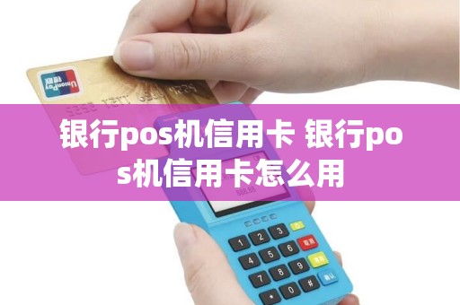 银行pos机信用卡 银行pos机信用卡怎么用