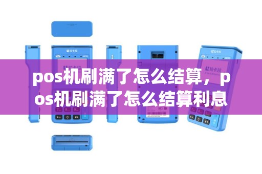 pos机刷满了怎么结算，pos机刷满了怎么结算利息