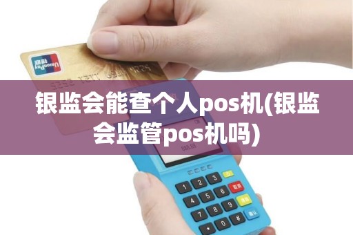 银监会能查个人pos机(银监会监管pos机吗)