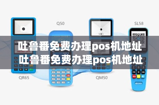 吐鲁番免费办理pos机地址 吐鲁番免费办理pos机地址电话