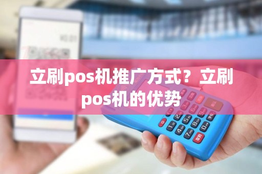 立刷pos机推广方式？立刷pos机的优势