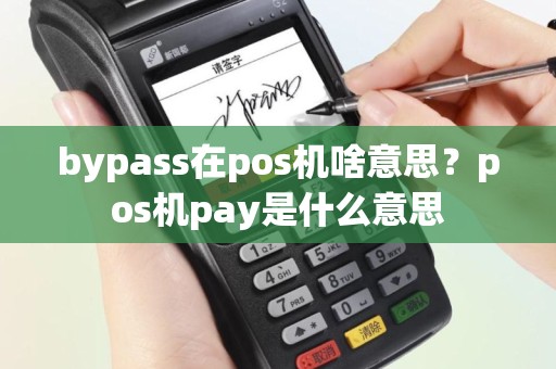 bypass在pos机啥意思？pos机pay是什么意思