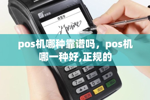 pos机哪种靠谱吗，pos机哪一种好,正规的
