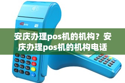 安庆办理pos机的机构？安庆办理pos机的机构电话