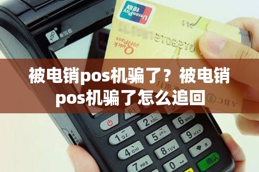 被电销pos机骗了？被电销pos机骗了怎么追回
