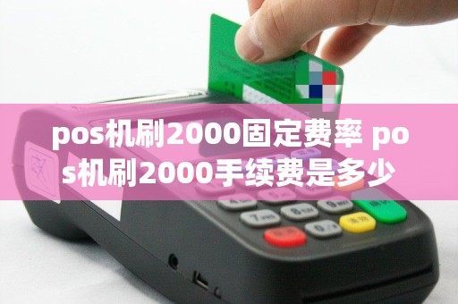 pos机刷2000固定费率 pos机刷2000手续费是多少