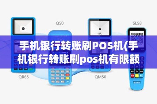 手机银行转账刷POS机(手机银行转账刷pos机有限额吗)