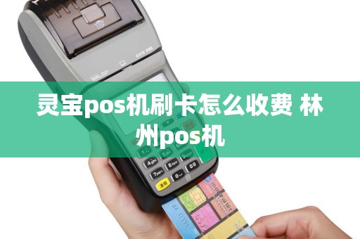 灵宝pos机刷卡怎么收费 林州pos机