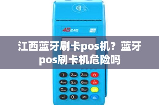 江西蓝牙刷卡pos机？蓝牙pos刷卡机危险吗