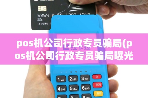 pos机公司行政专员骗局(pos机公司行政专员骗局曝光)