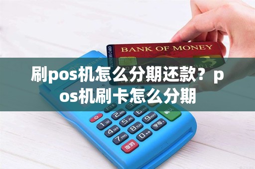 刷pos机怎么分期还款？pos机刷卡怎么分期