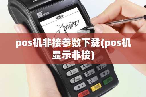 pos机非接参数下载(pos机显示非接)