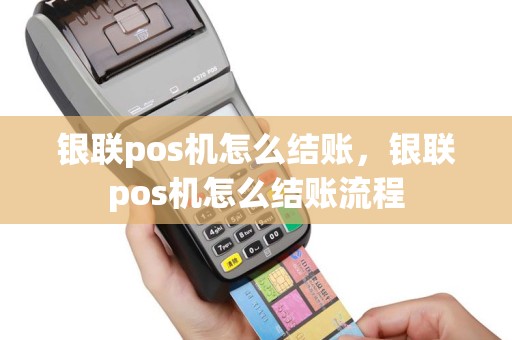 银联pos机怎么结账，银联pos机怎么结账流程