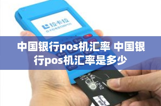 中国银行pos机汇率 中国银行pos机汇率是多少