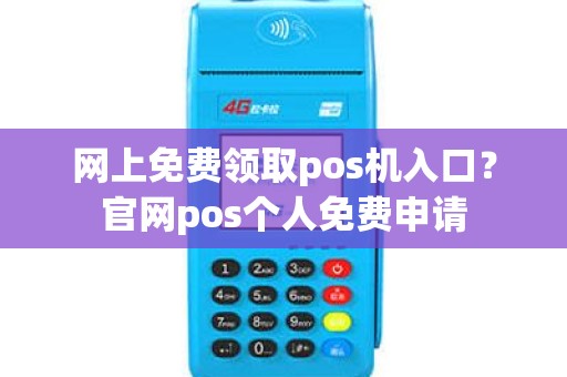 网上免费领取pos机入口？官网pos个人免费申请