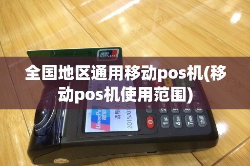 全国地区通用移动pos机(移动pos机使用范围)