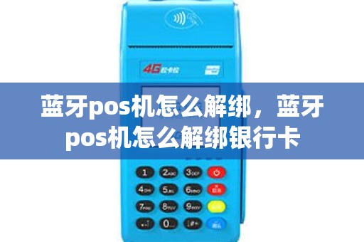 蓝牙pos机怎么解绑，蓝牙pos机怎么解绑银行卡