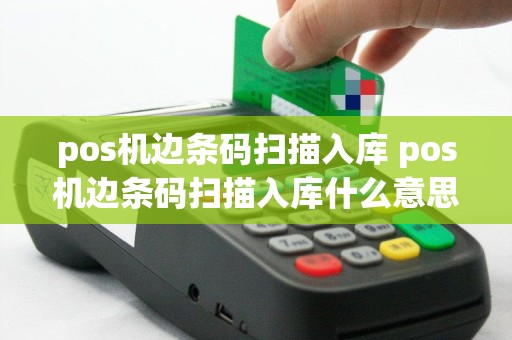 pos机边条码扫描入库 pos机边条码扫描入库什么意思