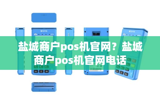 盐城商户pos机官网？盐城商户pos机官网电话