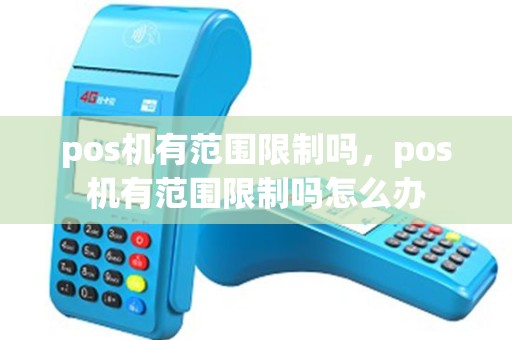 pos机有范围限制吗，pos机有范围限制吗怎么办
