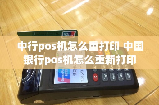中行pos机怎么重打印 中国银行pos机怎么重新打印