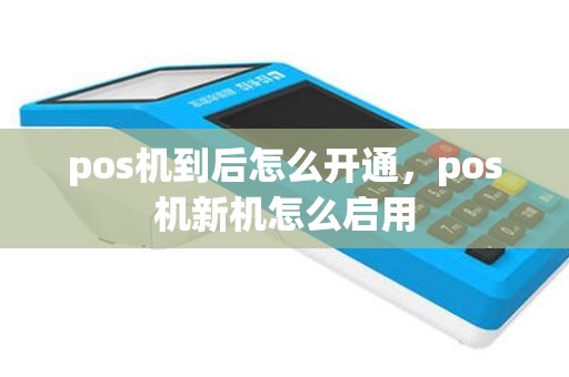 pos机到后怎么开通，pos机新机怎么启用
