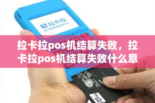 拉卡拉pos机结算失败，拉卡拉pos机结算失败什么意思