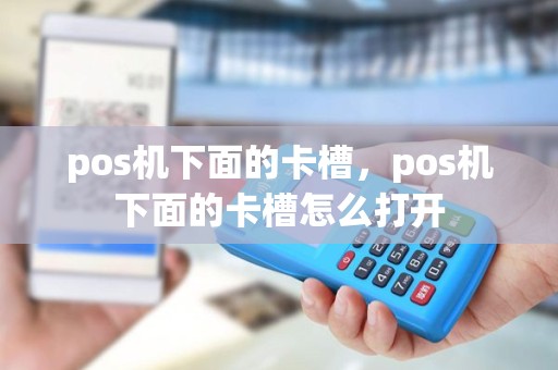 pos机下面的卡槽，pos机下面的卡槽怎么打开