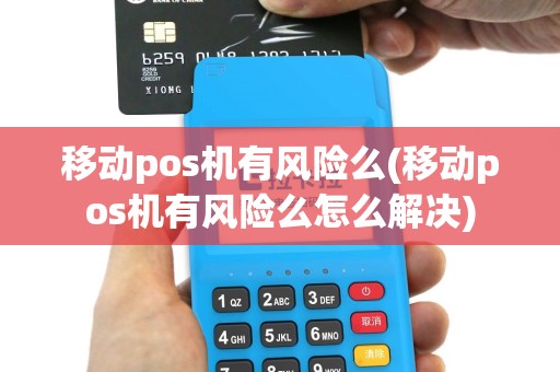 移动pos机有风险么(移动pos机有风险么怎么解决)