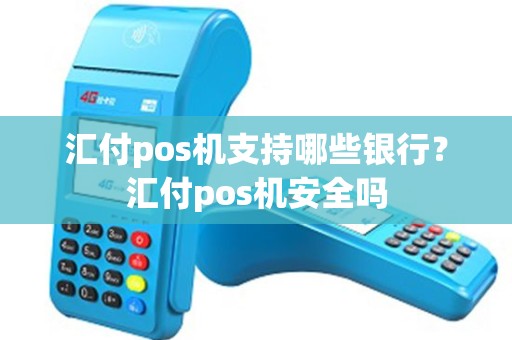 汇付pos机支持哪些银行？汇付pos机安全吗