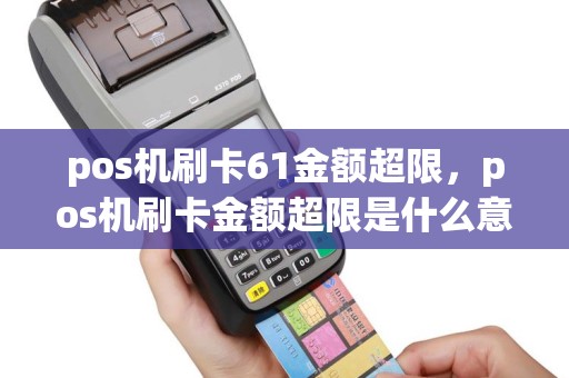 pos机刷卡61金额超限，pos机刷卡金额超限是什么意思