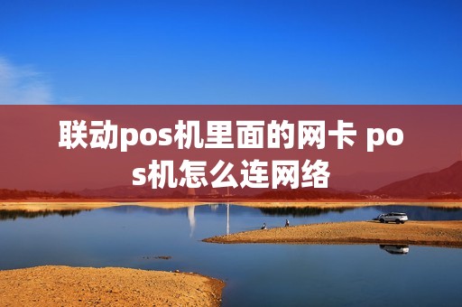 联动pos机里面的网卡 pos机怎么连网络