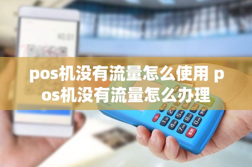 pos机没有流量怎么使用 pos机没有流量怎么办理